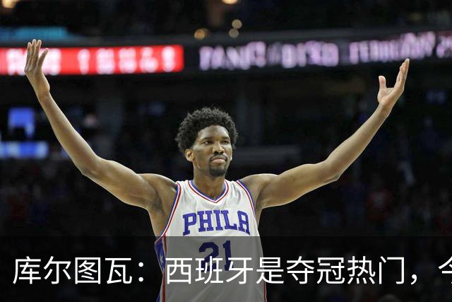 库尔图瓦：西班牙是夺冠热门，今天我才第一次看到乌奈·西蒙扑救